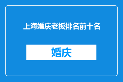 上海婚庆老板排名前十名(上海婚庆行业领军人物：谁是您心目中的前十名婚庆老板？)