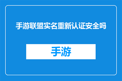 手游联盟实名重新认证安全吗(手游联盟实名重新认证的安全性如何？)