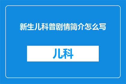 新生儿科普剧情简介怎么写(如何撰写一个吸引新生儿家长的科普剧情简介？)