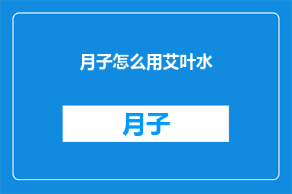 月子怎么用艾叶水(月子期间如何正确使用艾叶水？)