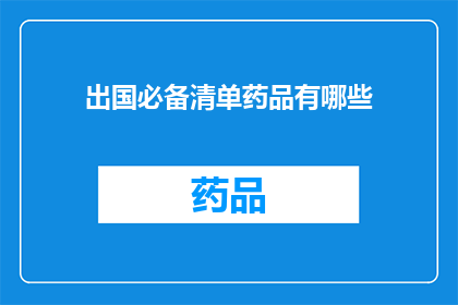 出国必备清单药品有哪些(出国旅行时，有哪些必备药品清单？)
