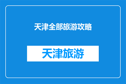 天津全部旅游攻略(天津旅游全攻略：探索这座魅力城市的所有精彩景点和活动)