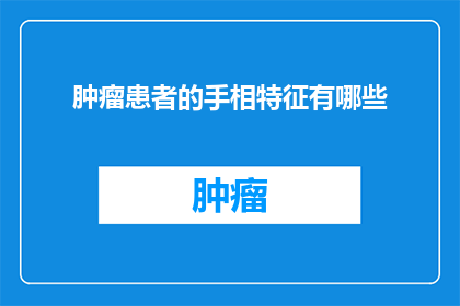 肿瘤患者的手相特征有哪些(肿瘤患者手相特征的疑问：我们如何通过手相识别癌症患者的早期迹象？)