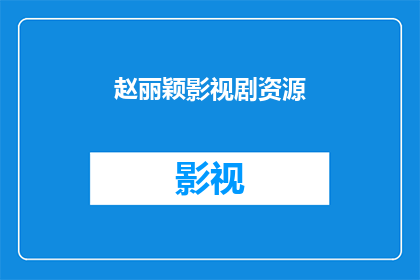 赵丽颖影视剧资源(赵丽颖的影视资源是否丰富？她的作品类型多样吗？)