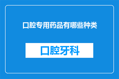 口腔专用药品有哪些种类(口腔专用药品种类有哪些？)