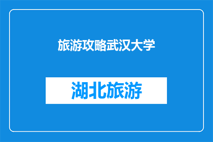 旅游攻略武汉大学(探索武汉大学：旅游攻略指南，你不可错过的景点与体验)