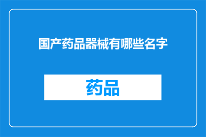 国产药品器械有哪些名字(国产药品器械的多样性：探索其名称背后的故事)
