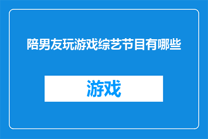 陪男友玩游戏综艺节目有哪些(有哪些综艺节目能够陪伴男友一起玩游戏？)