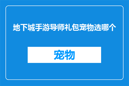 地下城手游导师礼包宠物选哪个(地下城手游中，导师礼包中的宠物应如何选择？)