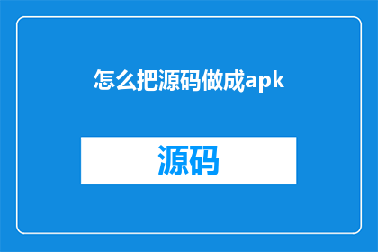 怎么把源码做成apk(如何将源码转化为可安装的APK文件？)