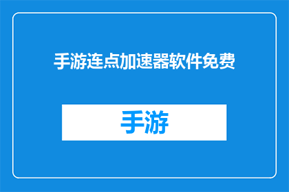 手游连点加速器软件免费(手游连点加速器软件是否免费？)