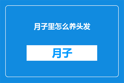 月子里怎么养头发(如何护理月子期间的头发？)