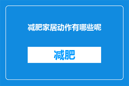 减肥家居动作有哪些呢(探索减肥家居动作：你可以尝试哪些有效的居家锻炼？)