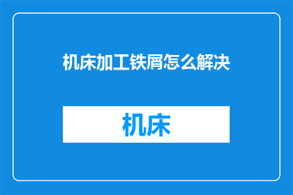 机床加工铁屑怎么解决(如何解决机床加工过程中产生的铁屑问题？)