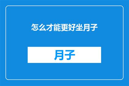 怎么才能更好坐月子(如何优化坐月子体验？)