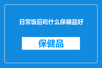 日常饭后吃什么保健品好(日常饭后，您是否在寻找合适的保健品来补充营养？)