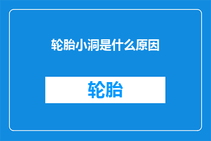 轮胎小洞是什么原因(轮胎小洞的成因是什么？)
