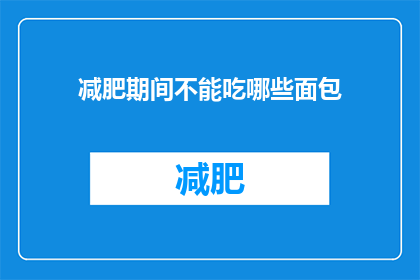 减肥期间不能吃哪些面包(减肥期间，哪些面包是禁区？)