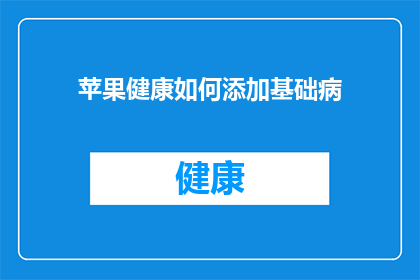 苹果健康如何添加基础病(如何为苹果健康添加基础疾病信息？)