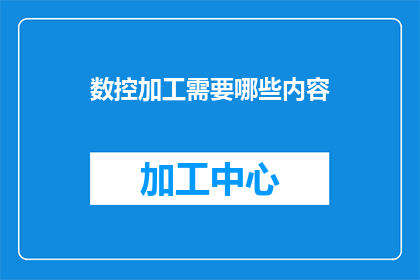 数控加工需要哪些内容(数控加工领域需要哪些关键要素？)