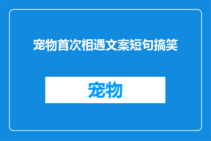 宠物首次相遇文案短句搞笑(宠物首次相遇：是缘分还是巧合？)
