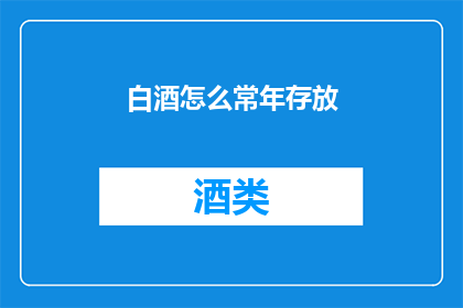 白酒怎么常年存放(如何长期保存白酒？)