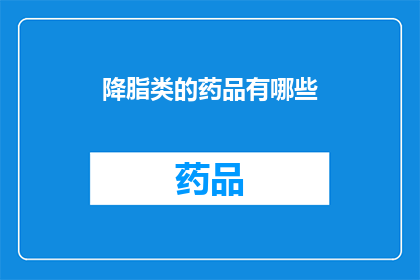 降脂类的药品有哪些(降脂类药物的多样性：您知道有哪些选择吗？)