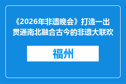 《2026年非遗晚会》打造一出贯通南北融合古今的非遗大联欢