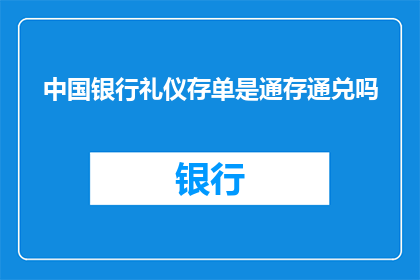 中国银行礼仪存单是通存通兑吗(中国银行礼仪存单是否支持通存通兑？)