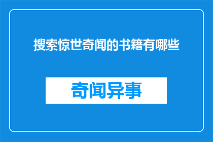 搜索惊世奇闻的书籍有哪些(您是否在寻找那些能够让您心跳加速，目不暇接的惊世奇闻书籍？)