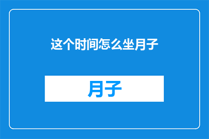 这个时间怎么坐月子(如何正确安排坐月子的时间？)