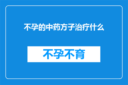不孕的中药方子治疗什么(不孕症的中药方子能治疗什么？)
