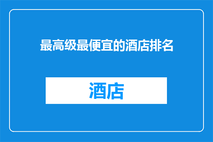 最高级最便宜的酒店排名(您是否在寻找性价比最高的酒店？以下是最高级最便宜的酒店排名，帮助您做出明智的选择)
