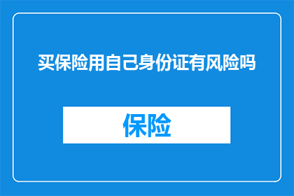 买保险用自己身份证有风险吗(使用个人身份证购买保险是否会带来风险？)