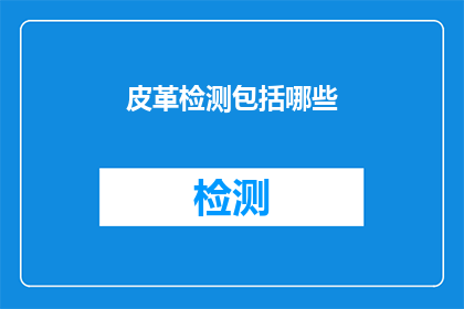 皮革检测包括哪些(皮革检测包含哪些关键步骤？)