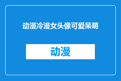 动漫冷漫女头像可爱呆萌(动漫冷漫女头像：可爱呆萌，你见过吗？)