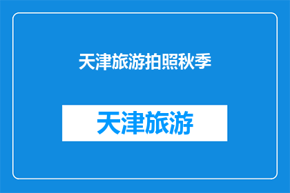 天津旅游拍照秋季(秋季时节，天津旅游拍照的最佳时机是什么时候？)