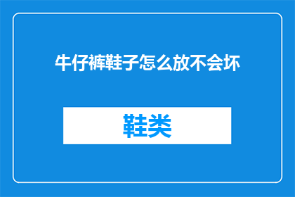 牛仔裤鞋子怎么放不会坏(如何妥善存放牛仔裤和鞋子以避免损坏？)