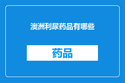 澳洲利尿药品有哪些(澳洲利尿药品种类一览：您知道有哪些选择吗？)