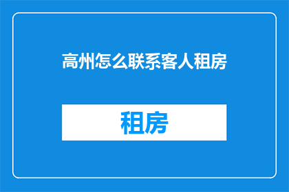 高州怎么联系客人租房(如何联系高州地区的房东或房产中介以获取租房信息？)