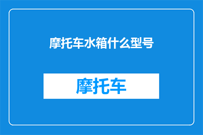 摩托车水箱什么型号(摩托车水箱型号选择指南：您知道如何挑选最适合您的发动机吗？)