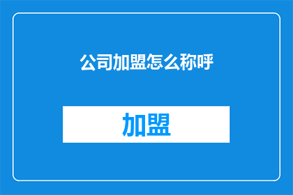 公司加盟怎么称呼(如何称呼公司加盟？)