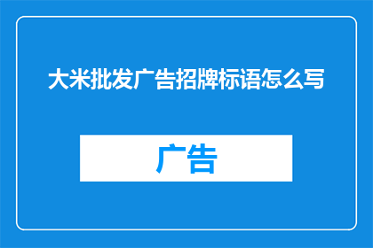 大米批发广告招牌标语怎么写(如何撰写吸引顾客的大米批发广告招牌标语？)
