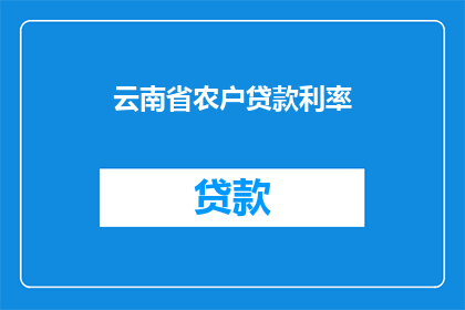 云南省农户贷款利率(云南省农户贷款利率的疑问：为何农户贷款成本居高不下？)