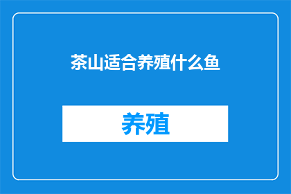 茶山适合养殖什么鱼(茶山适宜养殖哪些鱼类？)