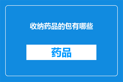 收纳药品的包有哪些(您知道有哪些类型的收纳药品的包吗？)