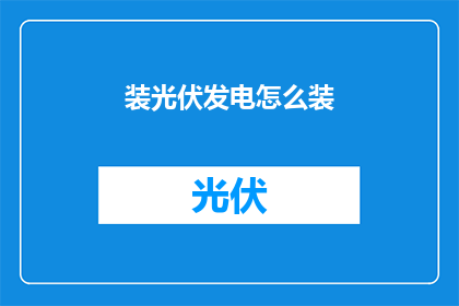 装光伏发电怎么装(如何高效地安装光伏发电系统？)