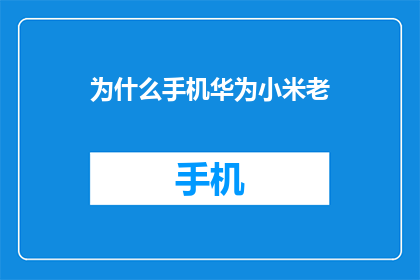 为什么手机华为小米老(为何手机市场持续被华为和小米占据？)