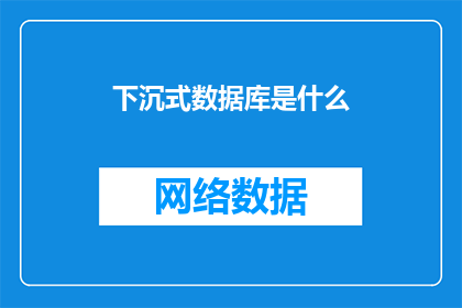 下沉式数据库是什么(下沉式数据库是什么？)