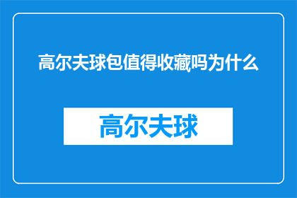 高尔夫球包值得收藏吗为什么(高尔夫球包是否值得收藏？深入探讨其收藏价值与潜在原因)